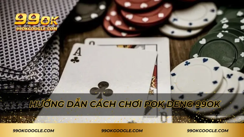 Pok Deng – Đỉnh Cao Game Bài Trúng Lớn Siêu Hấp Dẫn! 3 Hướng dẫn cách chơi Pok Deng 99ok