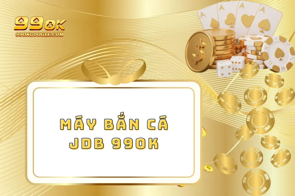 Máy Bắn Cá JDB – Săn Thưởng Lớn Cực Dễ Dàng 1 Máy Bắn Cá JDB 99ok – Săn Thưởng Lớn Cực Dễ Dàng